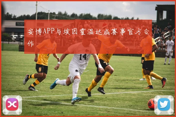 安博APP与埃因霍温达成赛事官方合作