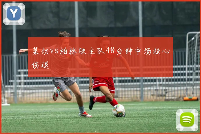 莱切vs柏林联主队48分钟中场核心伤退